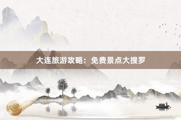 大连旅游攻略：免费景点大搜罗